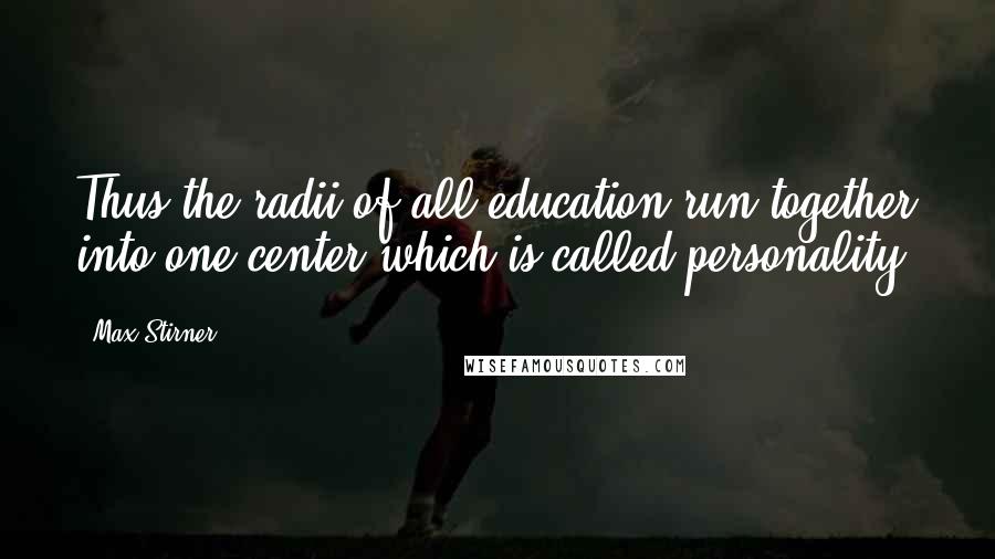 Max Stirner Quotes: Thus the radii of all education run together into one center which is called personality.