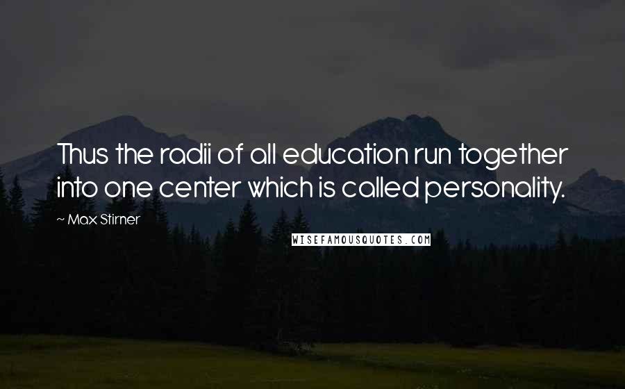 Max Stirner Quotes: Thus the radii of all education run together into one center which is called personality.
