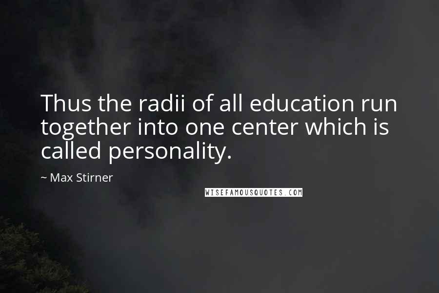 Max Stirner Quotes: Thus the radii of all education run together into one center which is called personality.