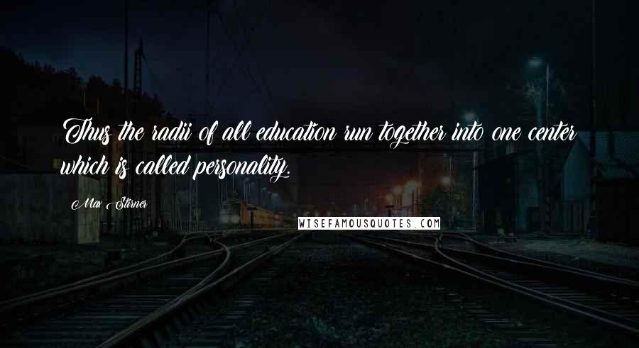 Max Stirner Quotes: Thus the radii of all education run together into one center which is called personality.