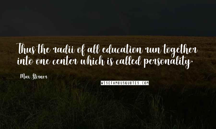 Max Stirner Quotes: Thus the radii of all education run together into one center which is called personality.