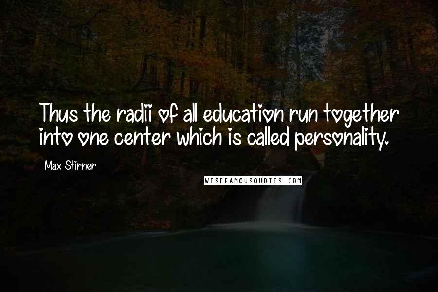 Max Stirner Quotes: Thus the radii of all education run together into one center which is called personality.