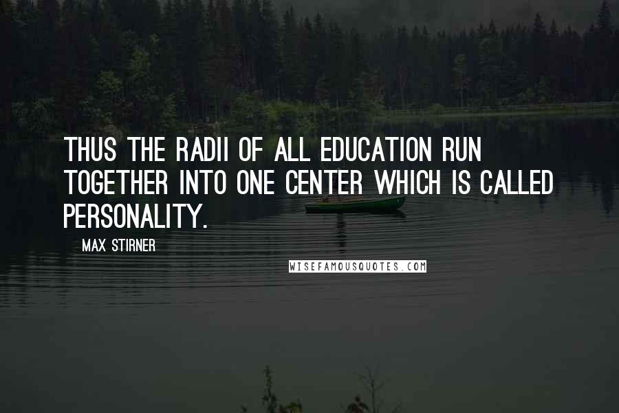Max Stirner Quotes: Thus the radii of all education run together into one center which is called personality.