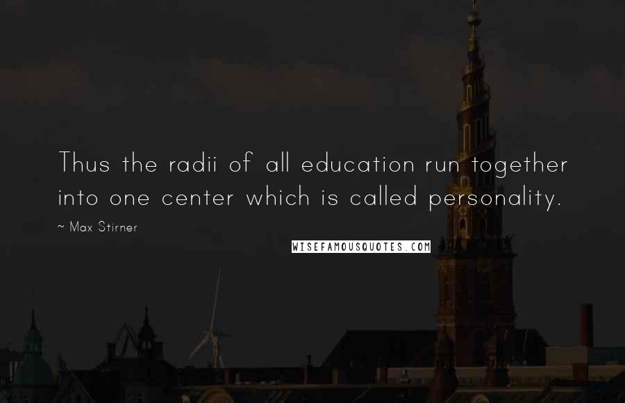 Max Stirner Quotes: Thus the radii of all education run together into one center which is called personality.