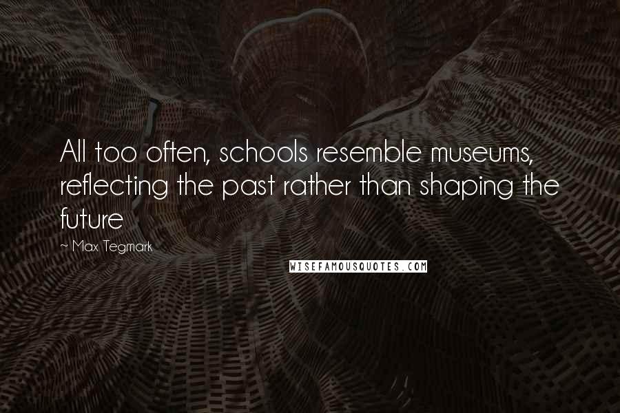 Max Tegmark Quotes: All too often, schools resemble museums, reflecting the past rather than shaping the future