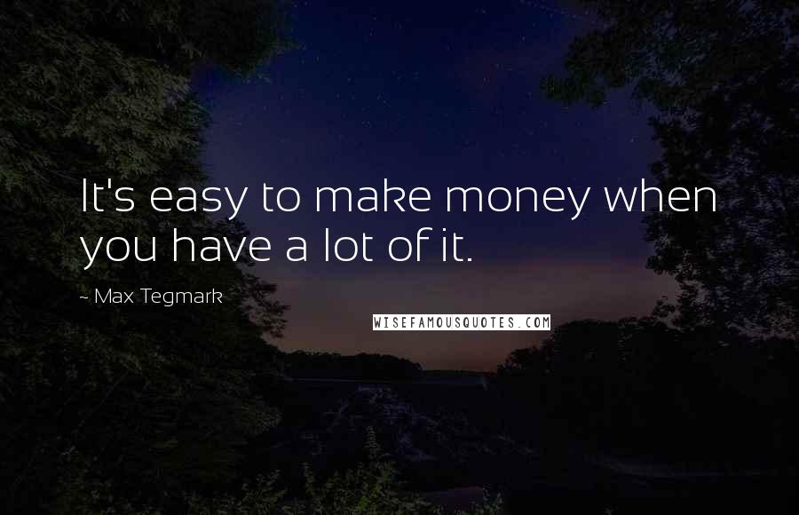 Max Tegmark Quotes: It's easy to make money when you have a lot of it.