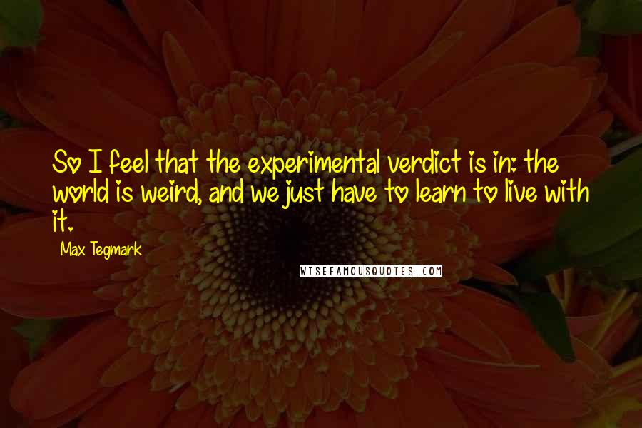 Max Tegmark Quotes: So I feel that the experimental verdict is in: the world is weird, and we just have to learn to live with it.