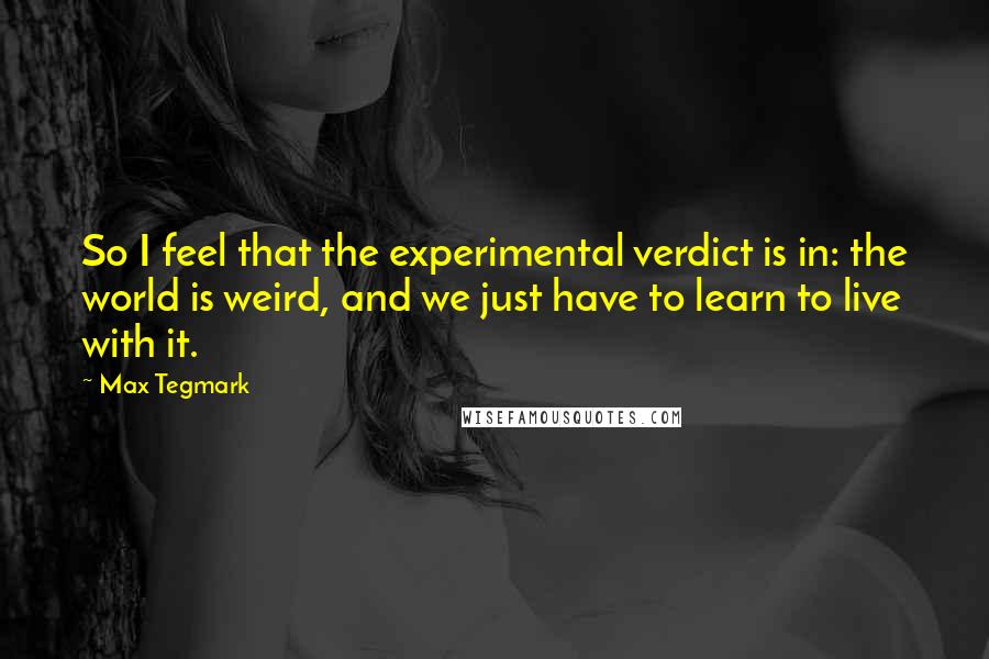 Max Tegmark Quotes: So I feel that the experimental verdict is in: the world is weird, and we just have to learn to live with it.