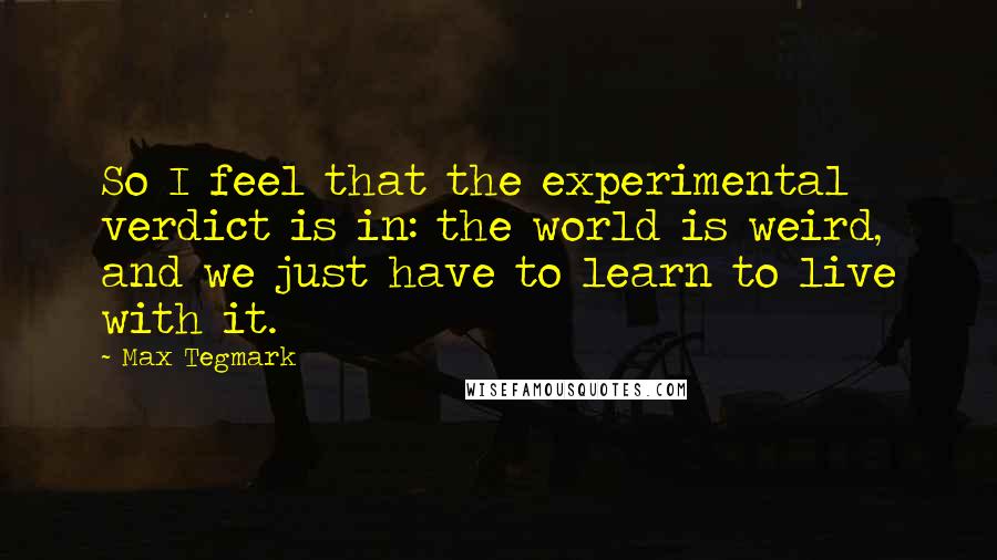 Max Tegmark Quotes: So I feel that the experimental verdict is in: the world is weird, and we just have to learn to live with it.