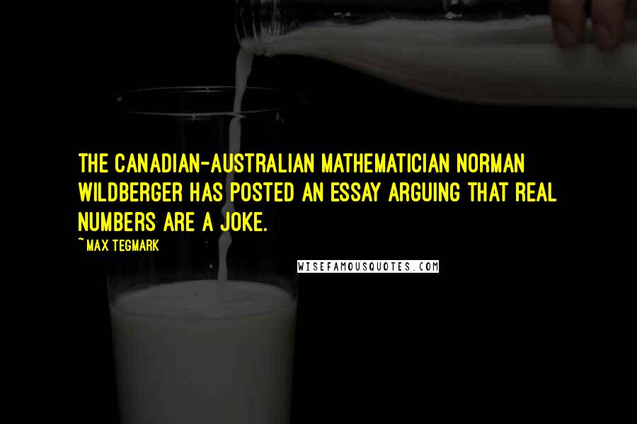 Max Tegmark Quotes: The Canadian-Australian mathematician Norman Wildberger has posted an essay arguing that real numbers are a joke.