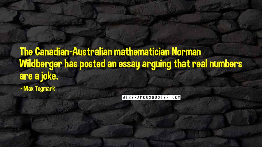 Max Tegmark Quotes: The Canadian-Australian mathematician Norman Wildberger has posted an essay arguing that real numbers are a joke.