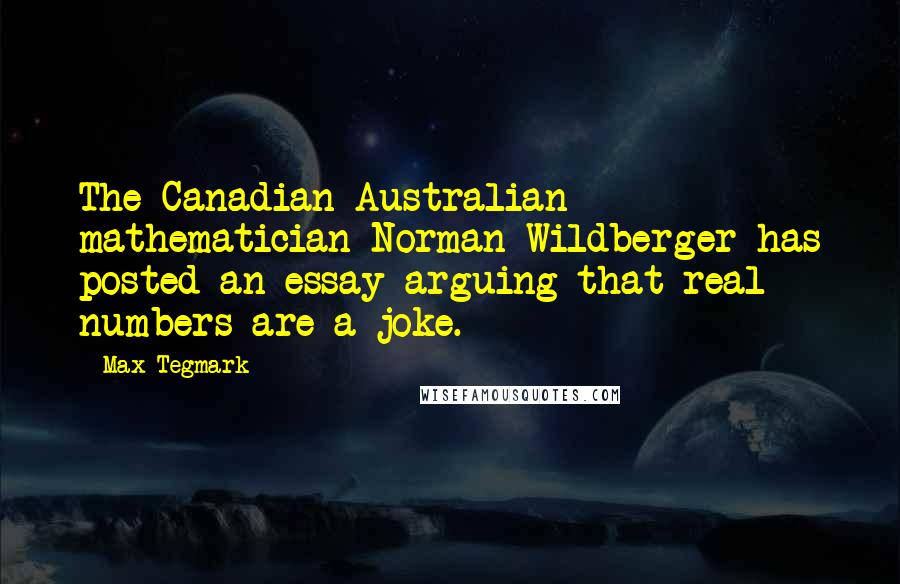 Max Tegmark Quotes: The Canadian-Australian mathematician Norman Wildberger has posted an essay arguing that real numbers are a joke.