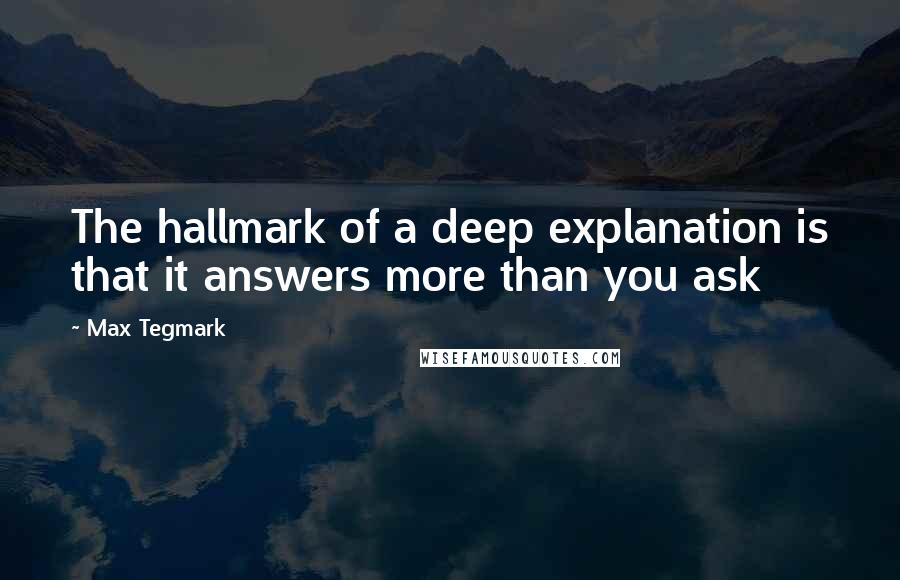 Max Tegmark Quotes: The hallmark of a deep explanation is that it answers more than you ask