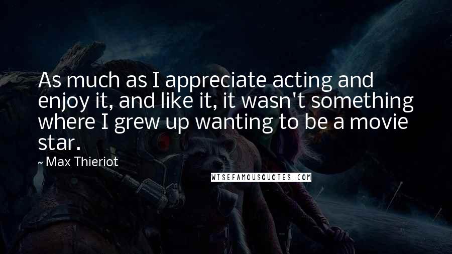 Max Thieriot Quotes: As much as I appreciate acting and enjoy it, and like it, it wasn't something where I grew up wanting to be a movie star.