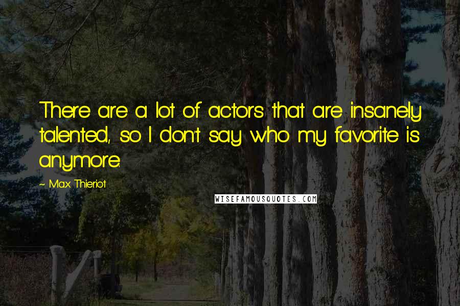 Max Thieriot Quotes: There are a lot of actors that are insanely talented, so I don't say who my favorite is anymore.