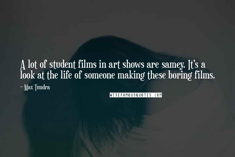 Max Tundra Quotes: A lot of student films in art shows are samey. It's a look at the life of someone making these boring films.