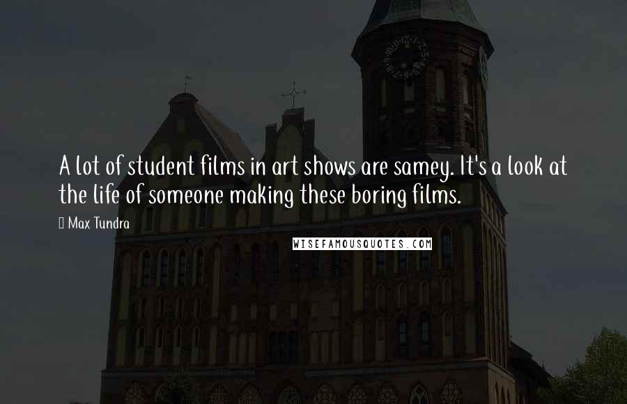 Max Tundra Quotes: A lot of student films in art shows are samey. It's a look at the life of someone making these boring films.