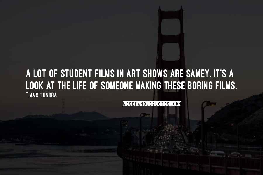 Max Tundra Quotes: A lot of student films in art shows are samey. It's a look at the life of someone making these boring films.