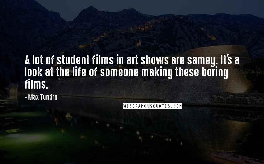 Max Tundra Quotes: A lot of student films in art shows are samey. It's a look at the life of someone making these boring films.