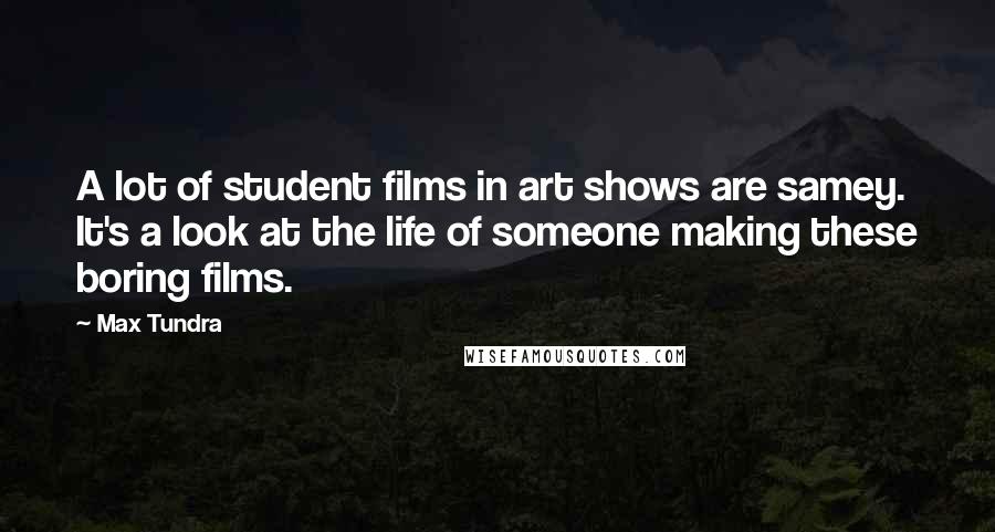 Max Tundra Quotes: A lot of student films in art shows are samey. It's a look at the life of someone making these boring films.