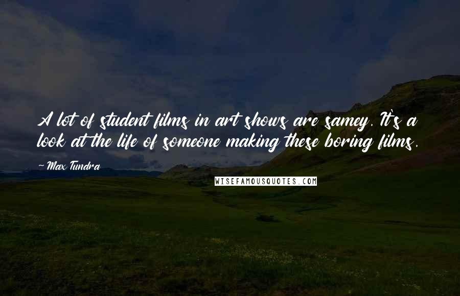 Max Tundra Quotes: A lot of student films in art shows are samey. It's a look at the life of someone making these boring films.