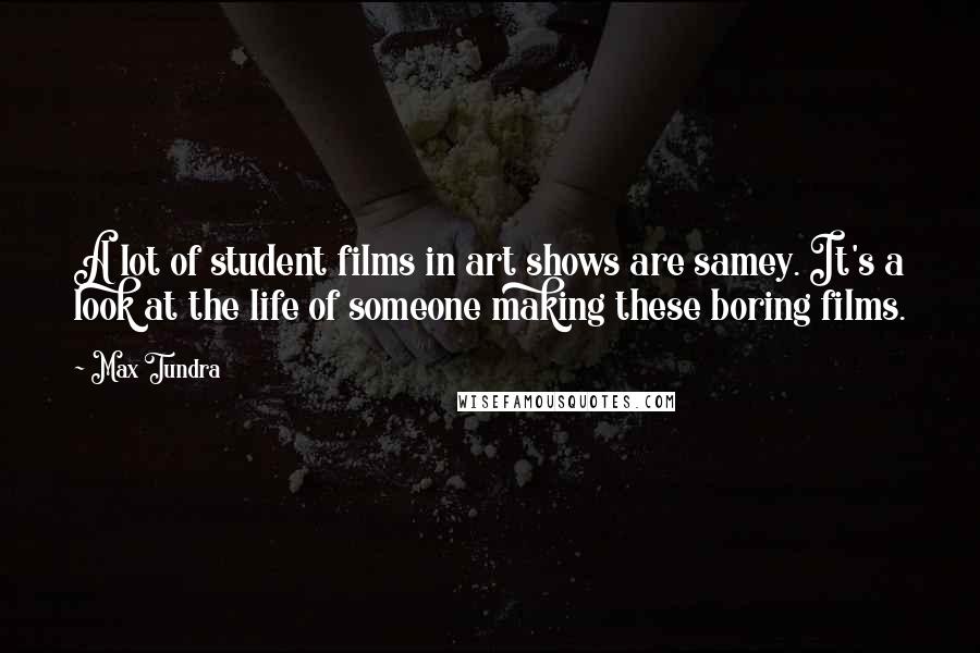Max Tundra Quotes: A lot of student films in art shows are samey. It's a look at the life of someone making these boring films.
