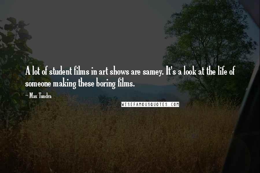 Max Tundra Quotes: A lot of student films in art shows are samey. It's a look at the life of someone making these boring films.