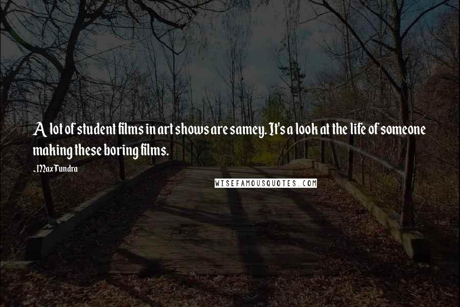 Max Tundra Quotes: A lot of student films in art shows are samey. It's a look at the life of someone making these boring films.