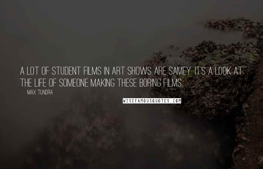 Max Tundra Quotes: A lot of student films in art shows are samey. It's a look at the life of someone making these boring films.