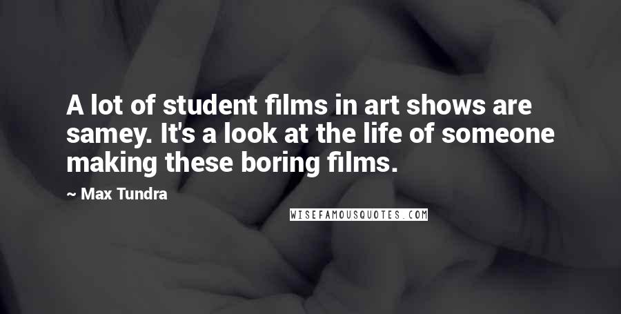 Max Tundra Quotes: A lot of student films in art shows are samey. It's a look at the life of someone making these boring films.