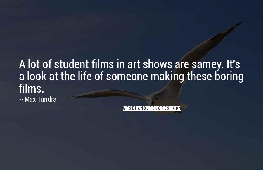 Max Tundra Quotes: A lot of student films in art shows are samey. It's a look at the life of someone making these boring films.