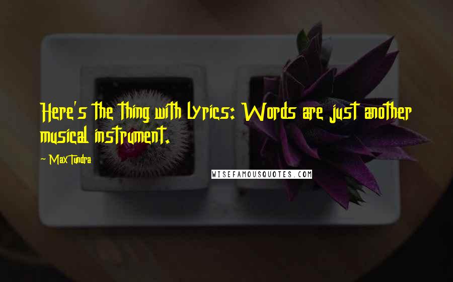 Max Tundra Quotes: Here's the thing with lyrics: Words are just another musical instrument.