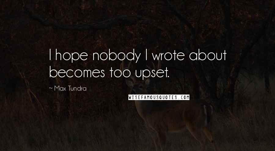 Max Tundra Quotes: I hope nobody I wrote about becomes too upset.
