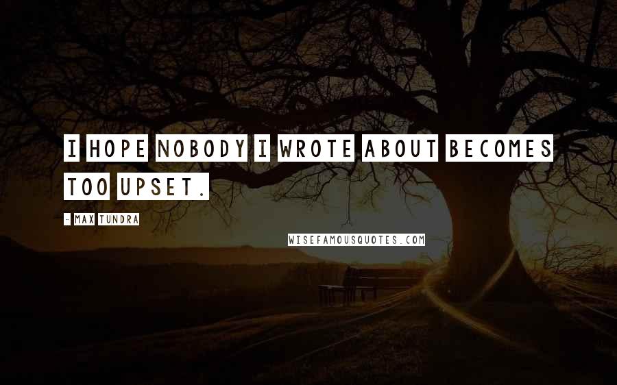 Max Tundra Quotes: I hope nobody I wrote about becomes too upset.