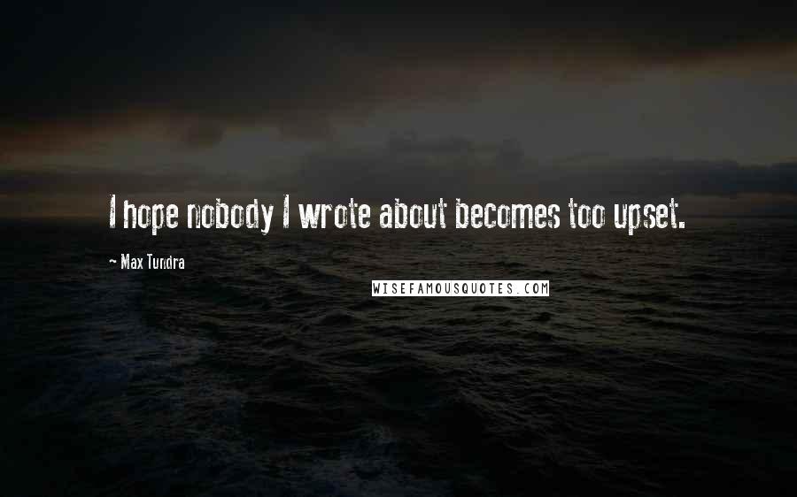 Max Tundra Quotes: I hope nobody I wrote about becomes too upset.