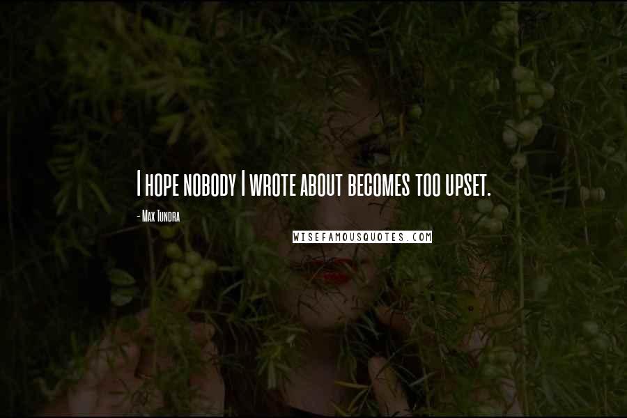 Max Tundra Quotes: I hope nobody I wrote about becomes too upset.