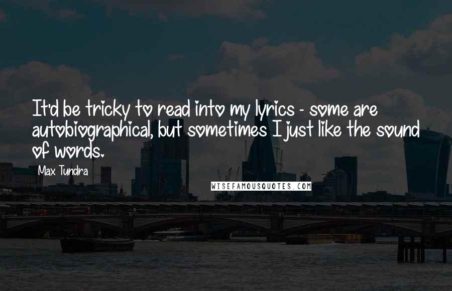 Max Tundra Quotes: It'd be tricky to read into my lyrics - some are autobiographical, but sometimes I just like the sound of words.