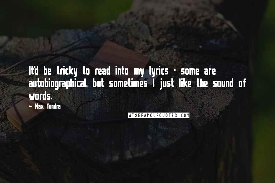 Max Tundra Quotes: It'd be tricky to read into my lyrics - some are autobiographical, but sometimes I just like the sound of words.