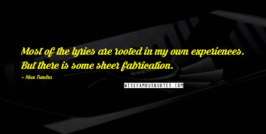 Max Tundra Quotes: Most of the lyrics are rooted in my own experiences. But there is some sheer fabrication.