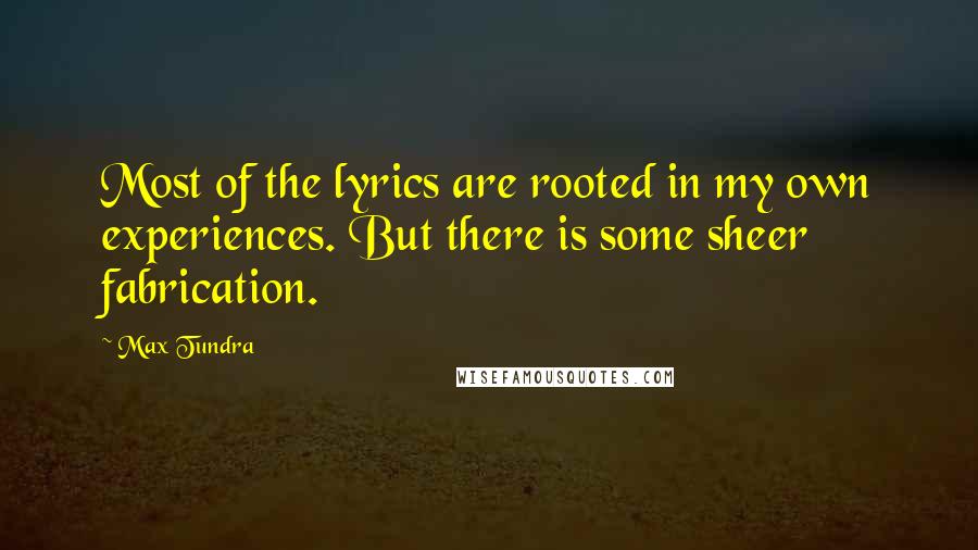 Max Tundra Quotes: Most of the lyrics are rooted in my own experiences. But there is some sheer fabrication.