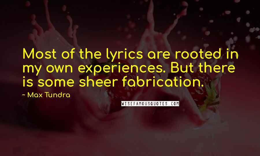 Max Tundra Quotes: Most of the lyrics are rooted in my own experiences. But there is some sheer fabrication.