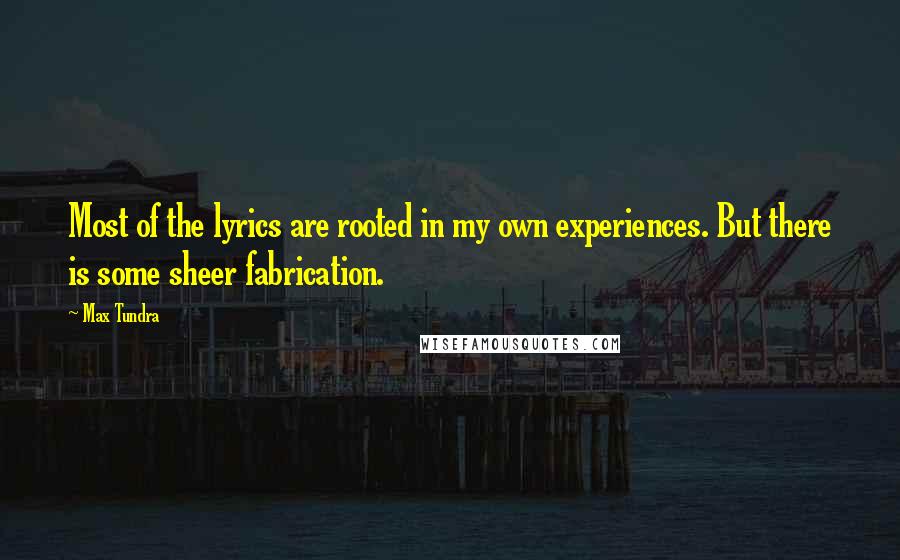 Max Tundra Quotes: Most of the lyrics are rooted in my own experiences. But there is some sheer fabrication.