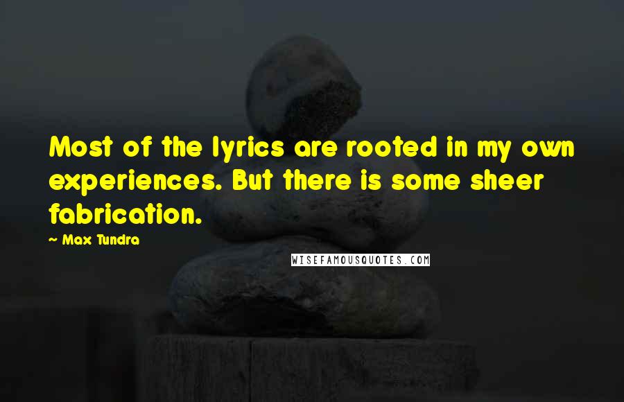 Max Tundra Quotes: Most of the lyrics are rooted in my own experiences. But there is some sheer fabrication.