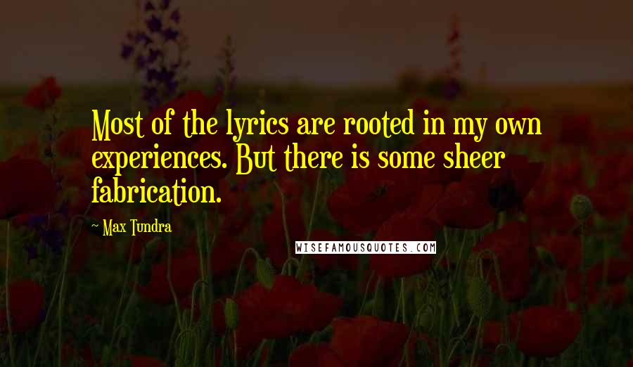 Max Tundra Quotes: Most of the lyrics are rooted in my own experiences. But there is some sheer fabrication.