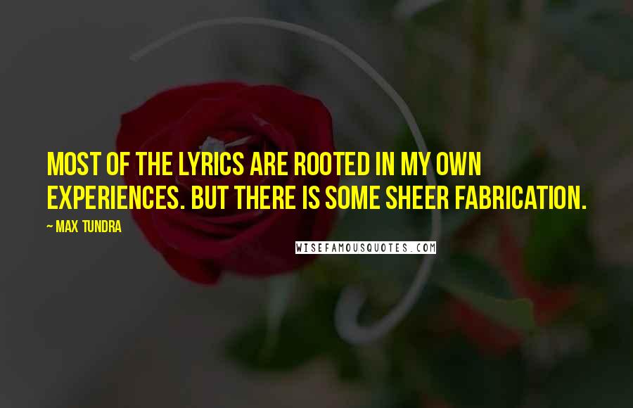 Max Tundra Quotes: Most of the lyrics are rooted in my own experiences. But there is some sheer fabrication.