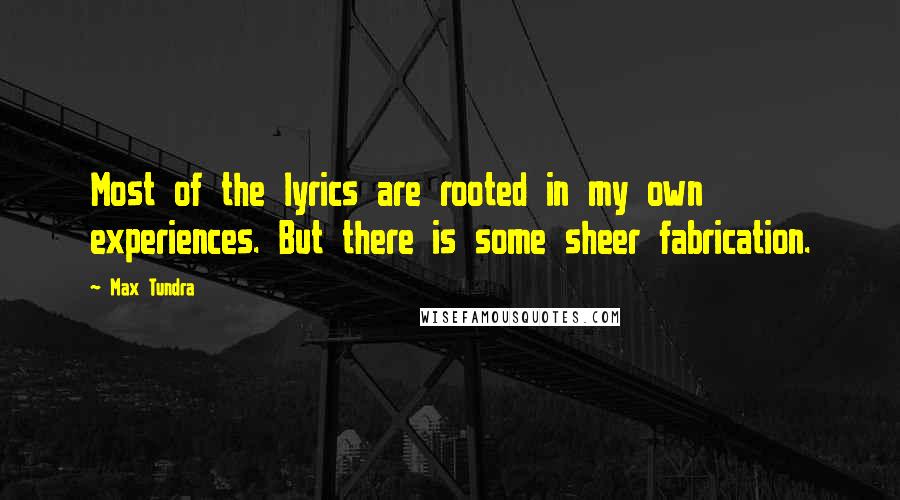 Max Tundra Quotes: Most of the lyrics are rooted in my own experiences. But there is some sheer fabrication.