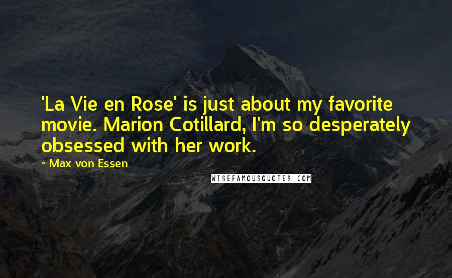 Max Von Essen Quotes: 'La Vie en Rose' is just about my favorite movie. Marion Cotillard, I'm so desperately obsessed with her work.