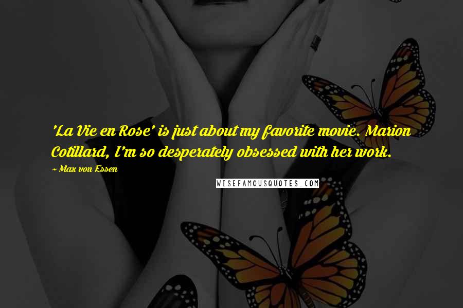 Max Von Essen Quotes: 'La Vie en Rose' is just about my favorite movie. Marion Cotillard, I'm so desperately obsessed with her work.