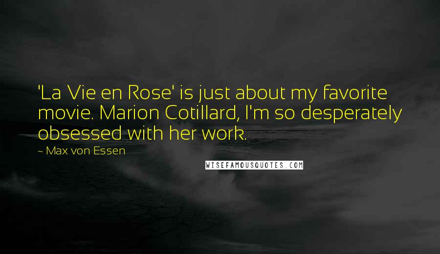 Max Von Essen Quotes: 'La Vie en Rose' is just about my favorite movie. Marion Cotillard, I'm so desperately obsessed with her work.