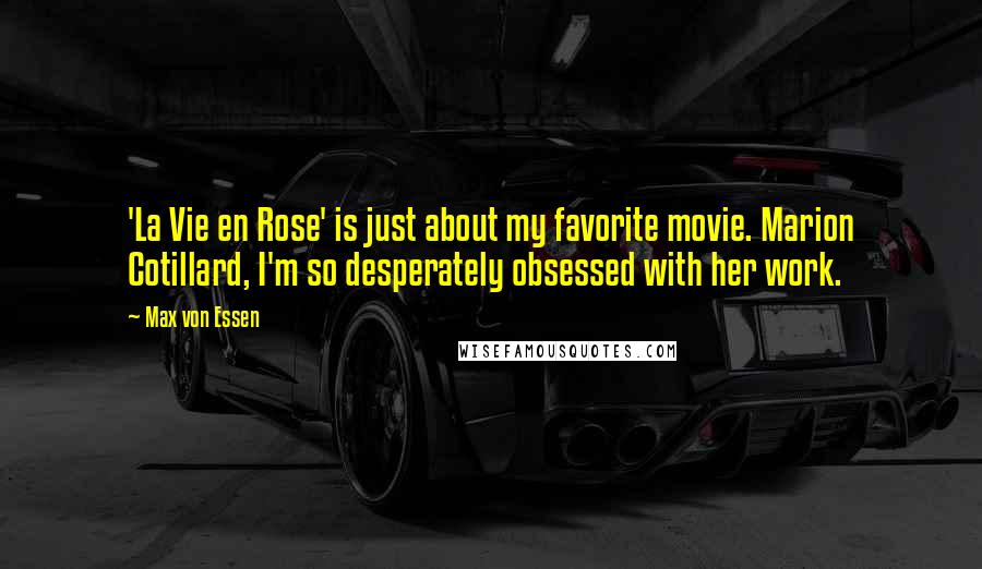 Max Von Essen Quotes: 'La Vie en Rose' is just about my favorite movie. Marion Cotillard, I'm so desperately obsessed with her work.